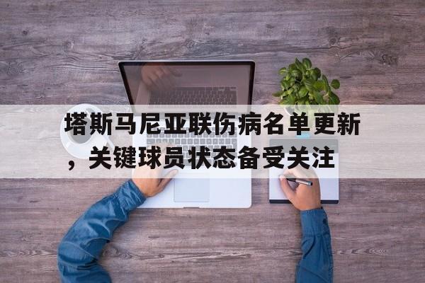关于塔斯马尼亚联伤病名单更新，关键球员状态备受关注的信息