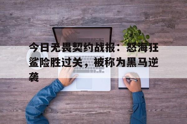 今日无畏契约战报：怒海狂鲨险胜过关，被称为黑马逆袭的简单介绍